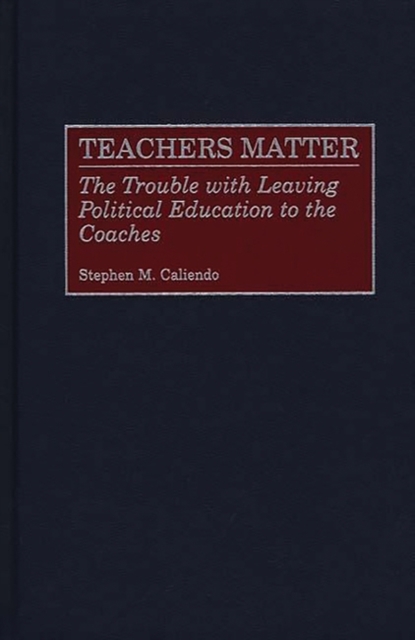 Teachers Matter : The Trouble with Leaving Political Education to the Coaches, Hardback Book