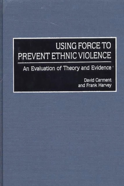 Using Force to Prevent Ethnic Violence : An Evaluation of Theory and Evidence, Hardback Book