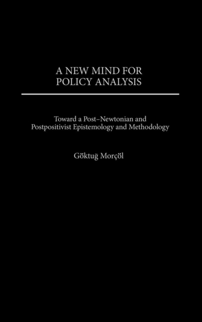 A New Mind for Policy Analysis : Toward a Post-Newtonian and Postpositivist Epistemology and Methodology, Hardback Book