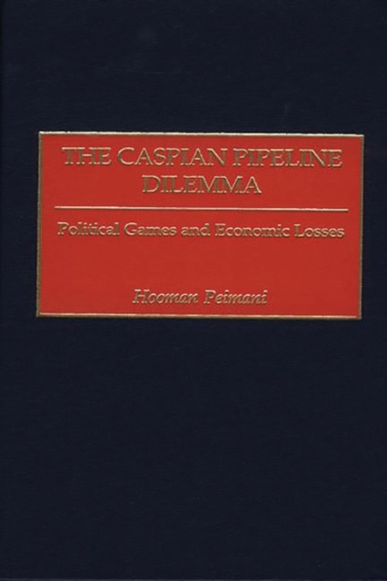 The Caspian Pipeline Dilemma : Political Games and Economic Losses, Hardback Book