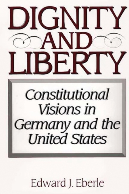 Dignity and Liberty : Constitutional Visions in Germany and the United States, Hardback Book