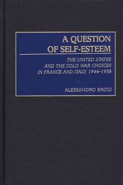 A Question of Self-esteem : The United States and the Cold War Choices in France and Italy, 1944-1958, Hardback Book
