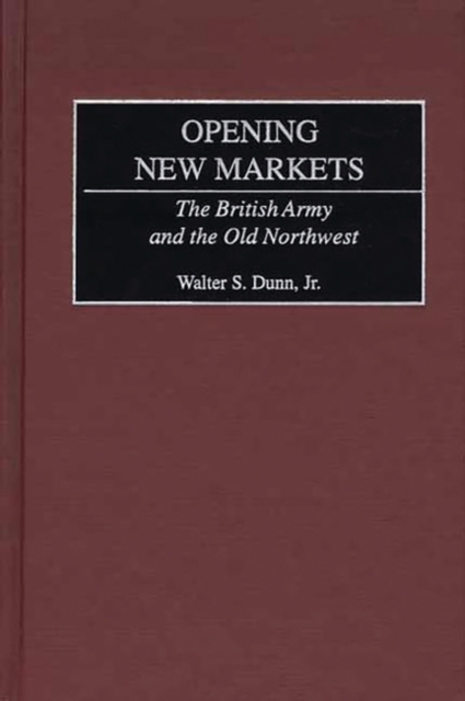Opening New Markets : The British Army and the Old Northwest, Hardback Book