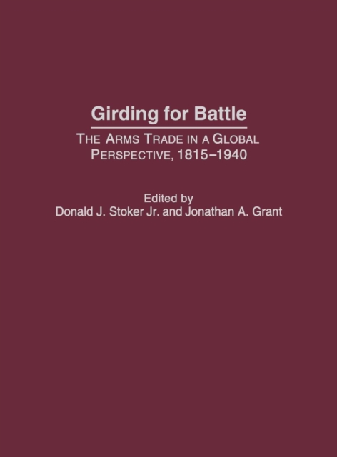 Girding for Battle : The Arms Trade in a Global Perspective, 1815-1940, Hardback Book