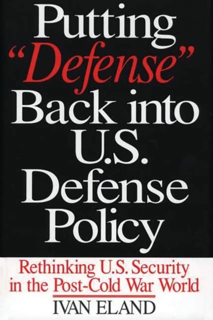 Putting Defense Back into U.S. Defense Policy : Rethinking U.S. Security in the Post-Cold War World, Hardback Book