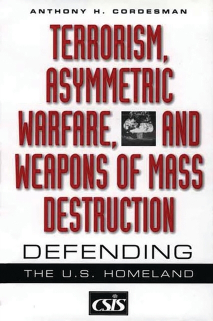 Terrorism, Asymmetric Warfare, and Weapons of Mass Destruction : Defending the U.S. Homeland, Hardback Book
