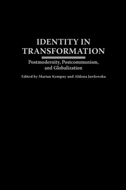 Identity in Transformation : Postmodernity, Postcommunism, and Globalization, Hardback Book