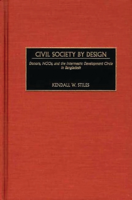 Civil Society by Design : Donors, NGOs, and the Intermestic Development Circle in Bangladesh, Hardback Book