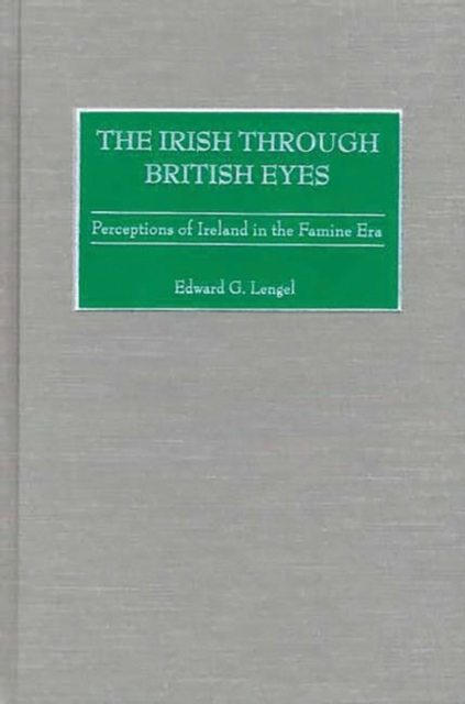 The Irish through British Eyes : Perceptions of Ireland in the Famine Era, Hardback Book