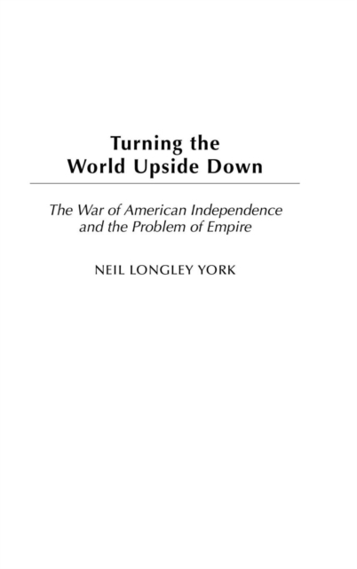 Turning the World Upside Down : The War of American Independence and the Problem of Empire, Hardback Book