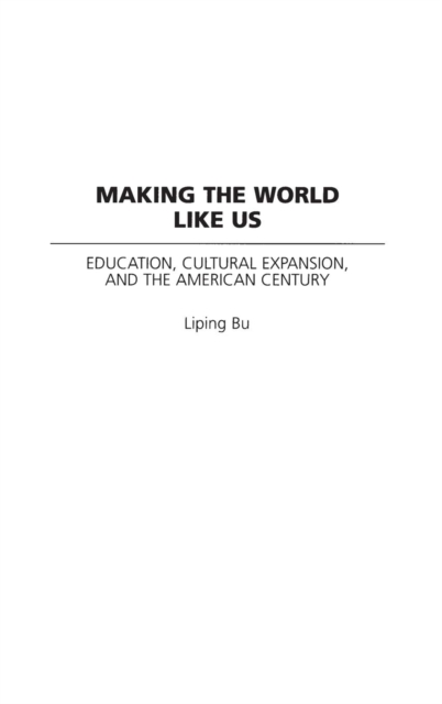 Making the World Like Us : Education, Cultural Expansion, and the American Century, Hardback Book
