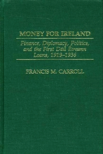 Money for Ireland : Finance, Diplomacy, Politics, and the First Dail Eireann Loans, 1919-1936, Hardback Book