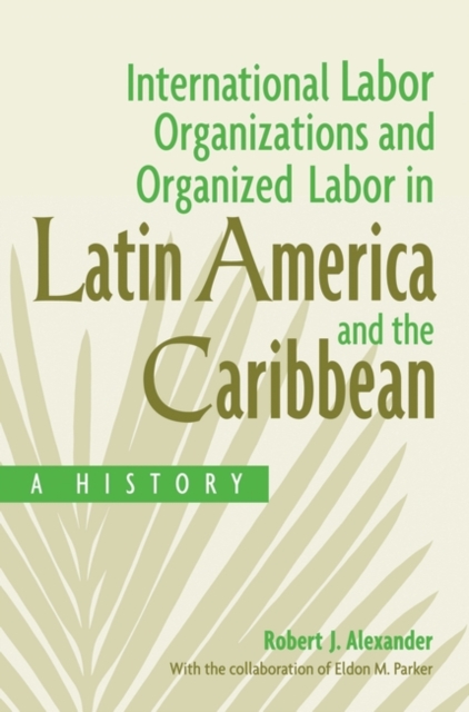 International Labor Organizations and Organized Labor in Latin America and the Caribbean : A History, Hardback Book