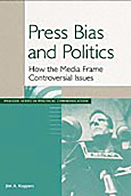 Press Bias and Politics : How the Media Frame Controversial Issues, Hardback Book