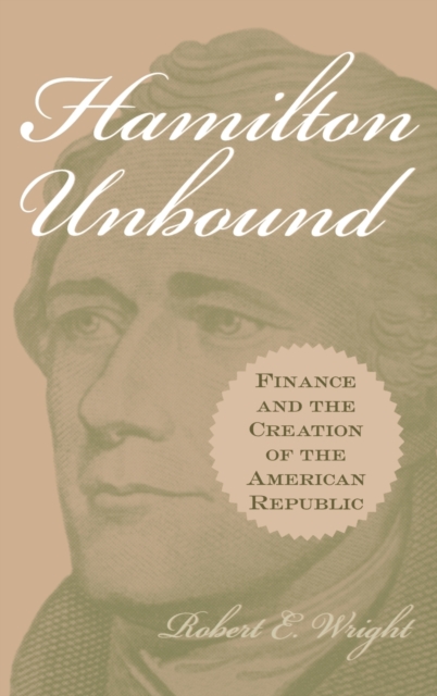 Hamilton Unbound : Finance and the Creation of the American Republic, Hardback Book