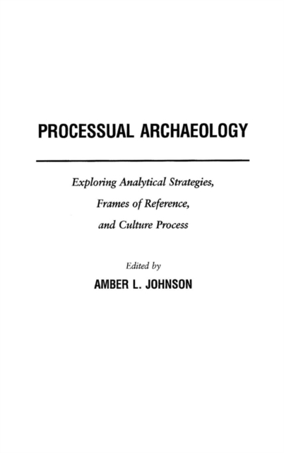 Processual Archaeology : Exploring Analytical Strategies, Frames of Reference, and Culture Process, Hardback Book
