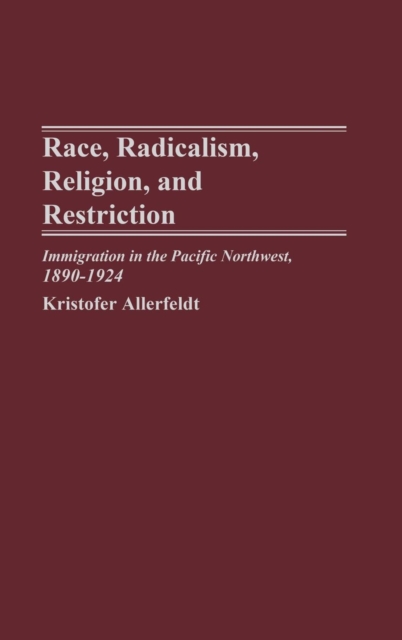Race, Radicalism, Religion, and Restriction : Immigration in the Pacific Northwest, 1890-1924, Hardback Book