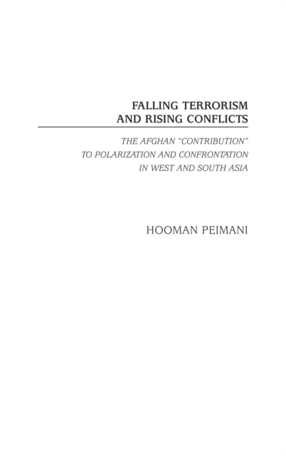 Falling Terrorism and Rising Conflicts : The Afghan Contribution to Polarization and Confrontation in West and South Asia, Hardback Book