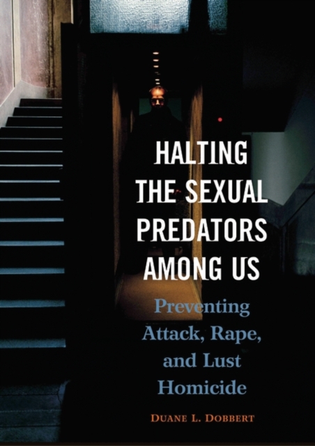Halting the Sexual Predators among Us : Preventing Attack, Rape, and Lust Homicide, Hardback Book
