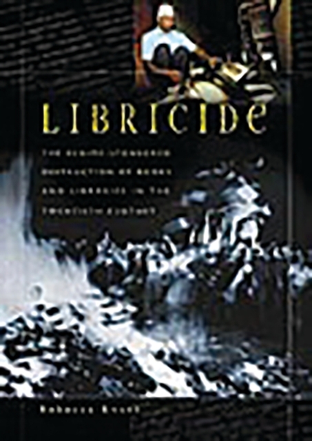 Libricide : The Regime-Sponsored Destruction of Books and Libraries in the Twentieth Century, Hardback Book