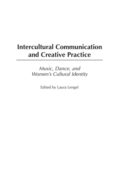 Intercultural Communication and Creative Practice : Music, Dance, and Women's Cultural Identity, Hardback Book
