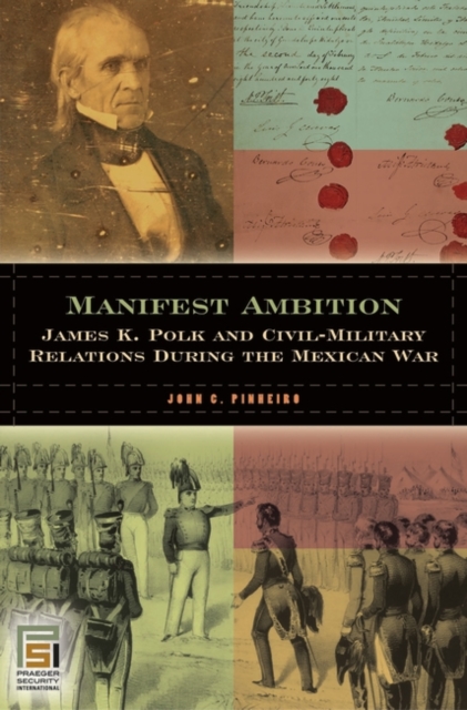 Manifest Ambition : James K. Polk and Civil-military Relations During the Mexican War, Hardback Book