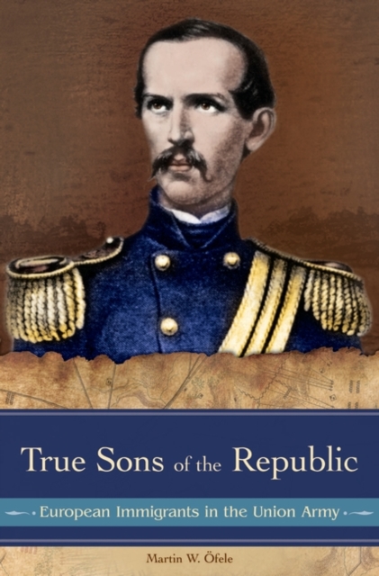 True Sons of the Republic : European Immigrants in the Union Army, Hardback Book