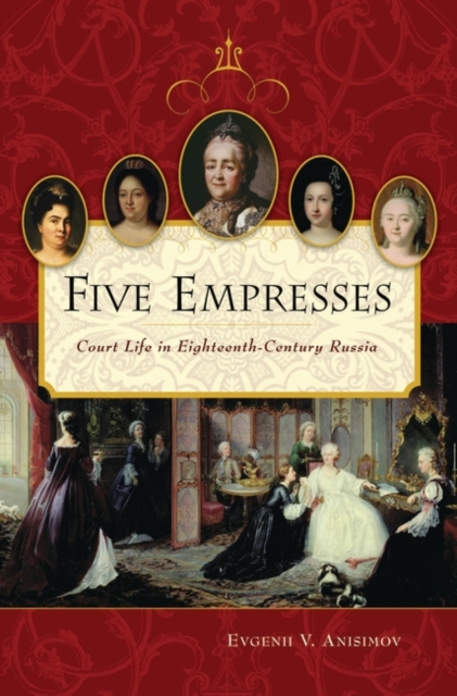 Five Empresses : Court Life in Eighteenth-Century Russia, Hardback Book