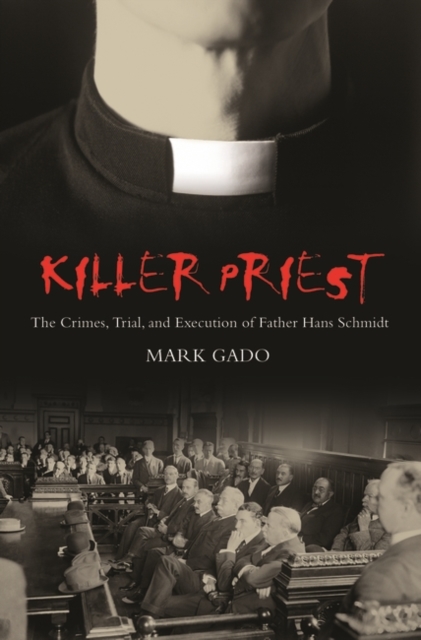 Killer Priest : The Crimes, Trial, and Execution of Father Hans Schmidt, Hardback Book