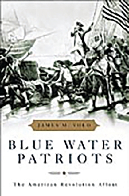 Blue Water Patriots : The American Revolution Afloat, Hardback Book