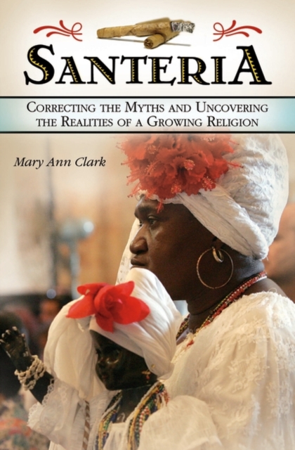 Santeria : Correcting the Myths and Uncovering the Realities of a Growing Religion, Hardback Book