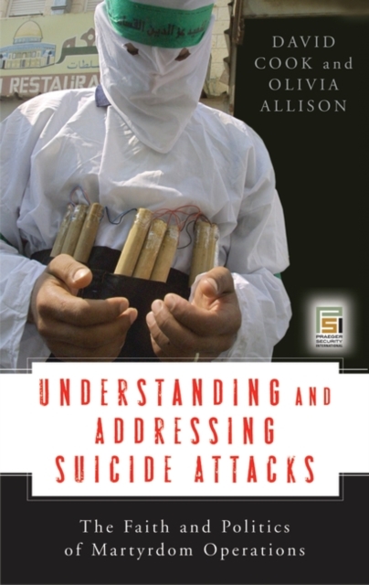 Understanding and Addressing Suicide Attacks : The Faith and Politics of Martyrdom Operations, Hardback Book