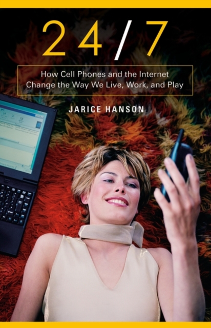 24/7 : How Cell Phones and the Internet Change the Way We Live, Work, and Play, Hardback Book
