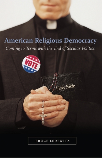 American Religious Democracy : Coming to Terms with the End of Secular Politics, Hardback Book