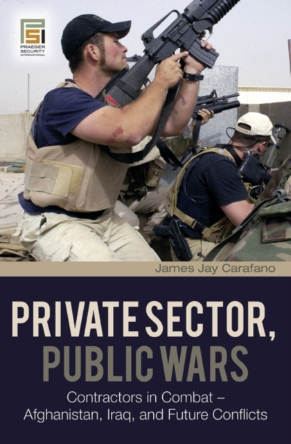 Private Sector, Public Wars : Contractors in Combat - Afghanistan, Iraq, and Future Conflicts, Hardback Book