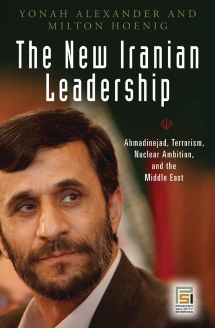 The New Iranian Leadership : Ahmadinejad, Terrorism, Nuclear Ambition, and the Middle East, Hardback Book