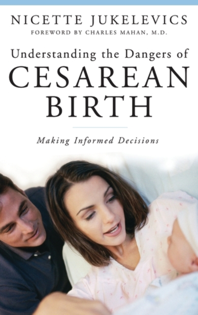 Understanding the Dangers of Cesarean Birth : Making Informed Decisions, Hardback Book