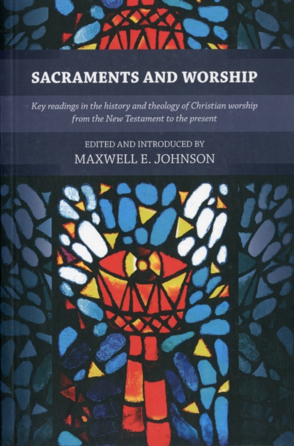 Sacraments and Worship : Key Readings In The History And Theology Of Christian Worship, From The New Testament To The Present, Paperback / softback Book