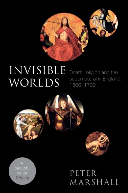 Invisible Worlds : Death, Religion And The Supernatural In England, 1500-1700, Paperback / softback Book