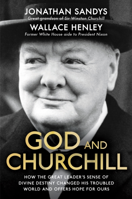 God and Churchill : How The Great Leader’s Sense Of Divine Destiny Changed His Troubled World And Offers Hope For Ours, Hardback Book