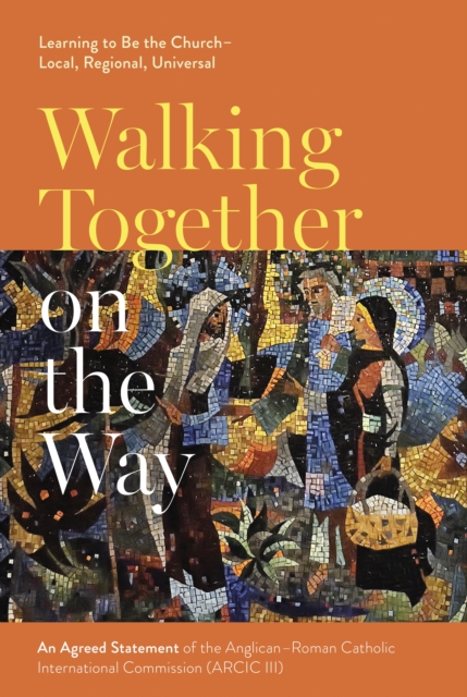 Walking Together on the Way: Learning to Be the Church - Local, Regional, Universal : An Agreed Statement of the Third Anglican-Roman Catholic International Commission (ARCIC III), Digital download Book