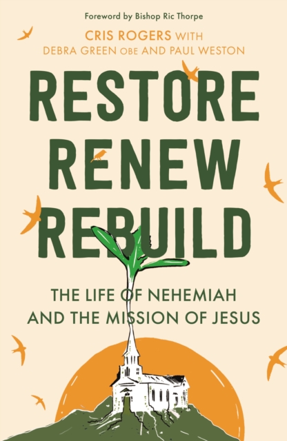 Restore, Renew, Rebuild : The life of Nehemiah and the mission of Jesus, Paperback / softback Book