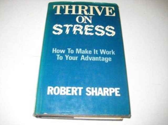 Thrive on Stress : How to Make it Work to Your Advantage, Hardback Book