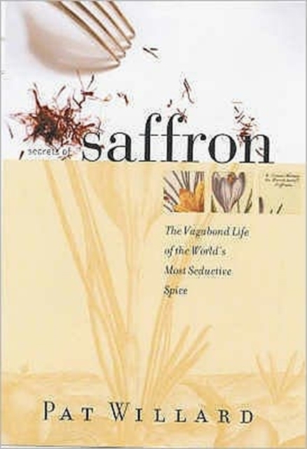 Secrets of Saffron : The Vagabond Life of the World's Most Seductive Herb, Hardback Book