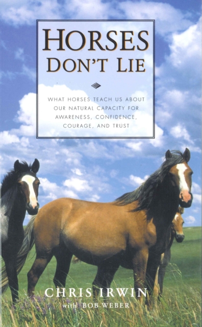 Horses Don't Lie : What Horses Teach Us About Our Natural Capacity for Awareness, Confidence, Courage, and Trust, Paperback / softback Book