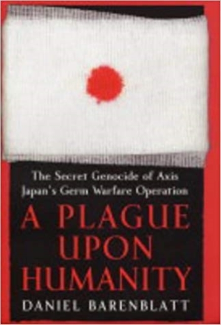 A Plague Upon Humanity : The Secret Genocide of Axis Japan's Warfare Operation, Hardback Book