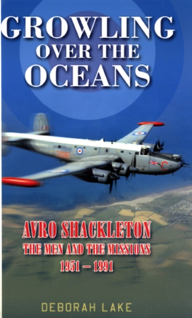 Growling Over The Oceans : The Royal Air Force Avro Shackleton, the Men, the Missions 1951-1991, Hardback Book
