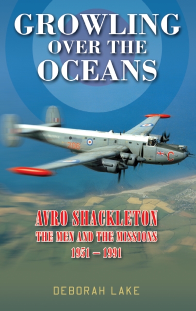 Growling Over The Oceans : The Royal Air Force Avro Shackleton, the Men, the Missions 1951-1991, EPUB eBook