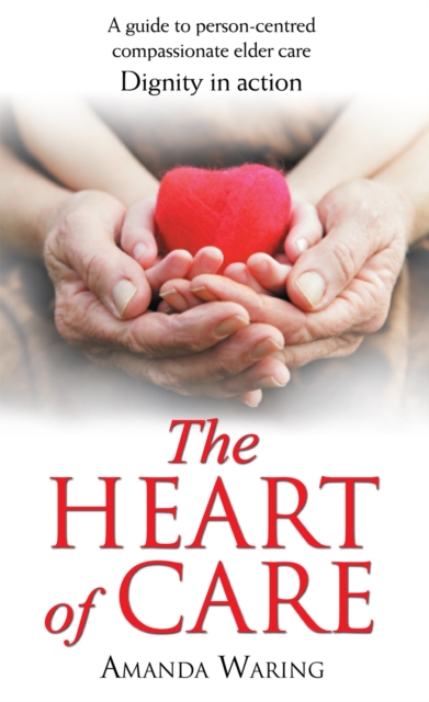 The Heart of Care: Dignity in Action : A Guide to Person-Centred Compassionate Elder Care, EPUB eBook