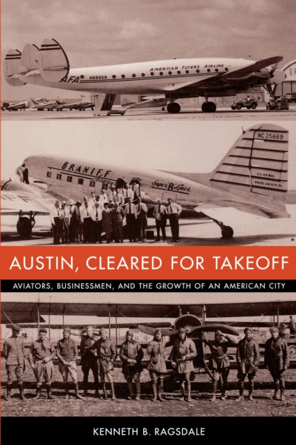 Austin, Cleared for Takeoff : Aviators, Businessmen, and the Growth of an American City, Paperback / softback Book